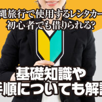 沖縄旅行で使用するレンタカーは初心者でも借りられる？基礎知識や手順についても解説