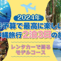 【2024年】低予算で最高に楽しい沖縄旅行2泊3日の旅～レンタカーで回るモデルコース