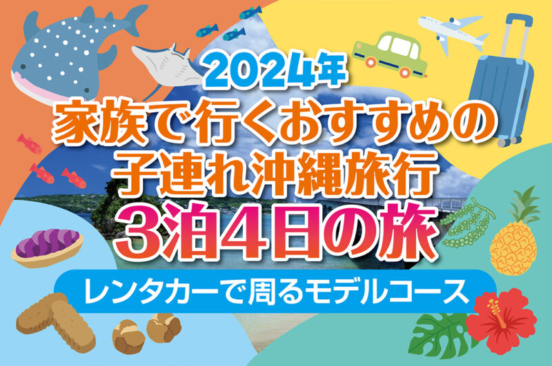 【2025年】家族で行くおすすめの子連れ沖縄旅行3泊4日の旅～レンタカーで回るモデルコース