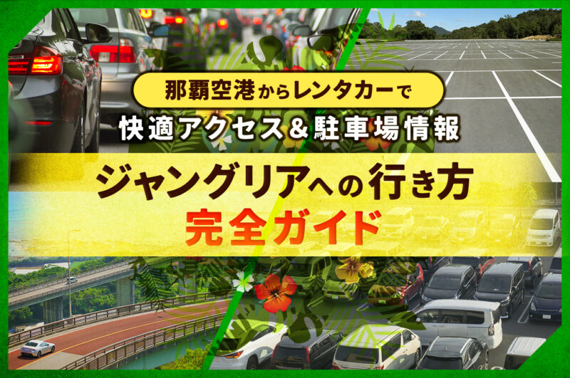 【最新版】ジャングリアテーマパークまでのルート解説｜レンタカー利用で旅がもっと快適に