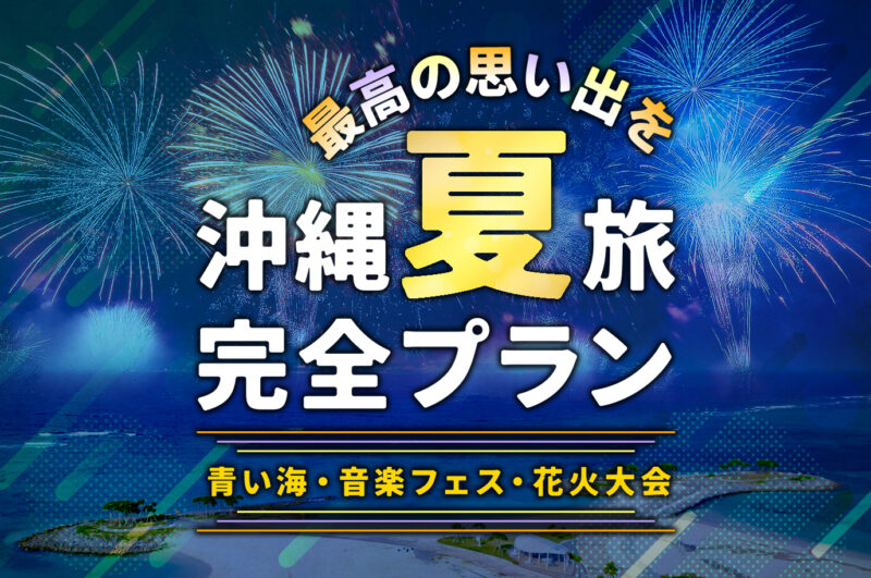 夏の沖縄を楽しむモデルコース【ビーチ・フェス・花火】最高の夏休みを演出