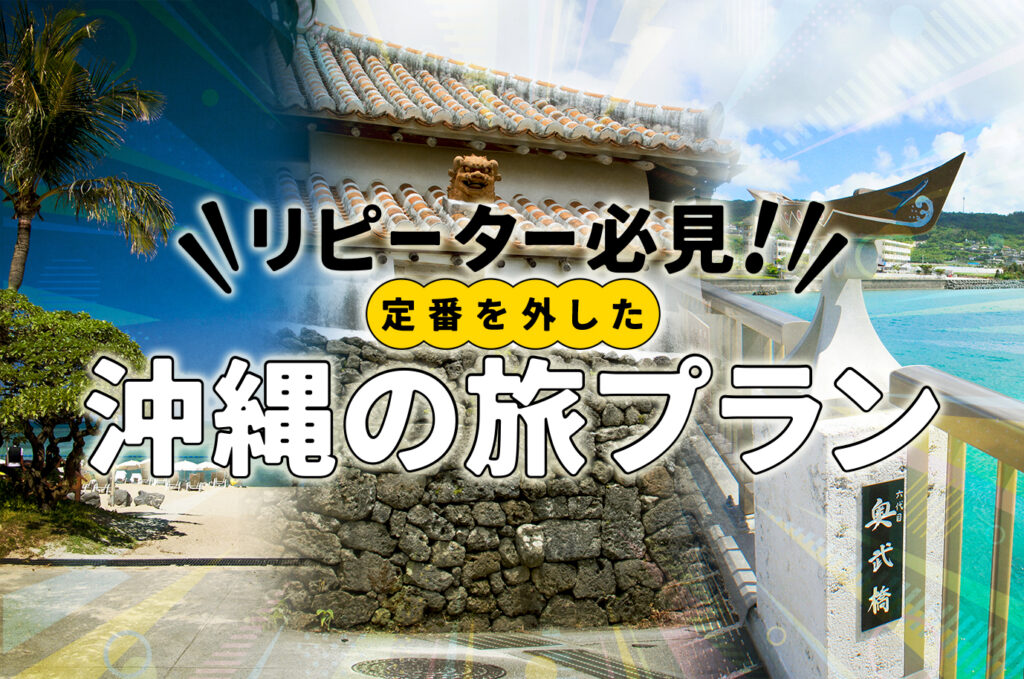 リピーター向け！通が選ぶ沖縄モデルコース【穴場スポット満載】