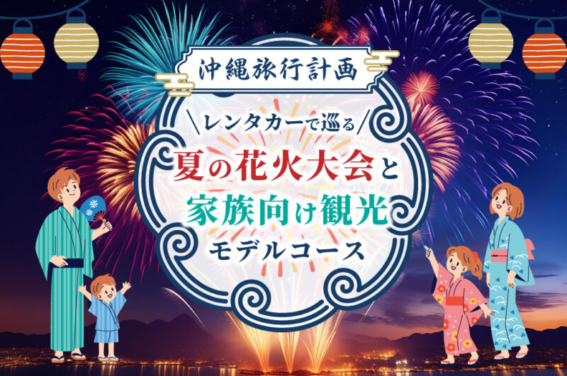 【沖縄旅行計画】レンタカーで巡る夏の花火大会と家族向け観光モデルコース