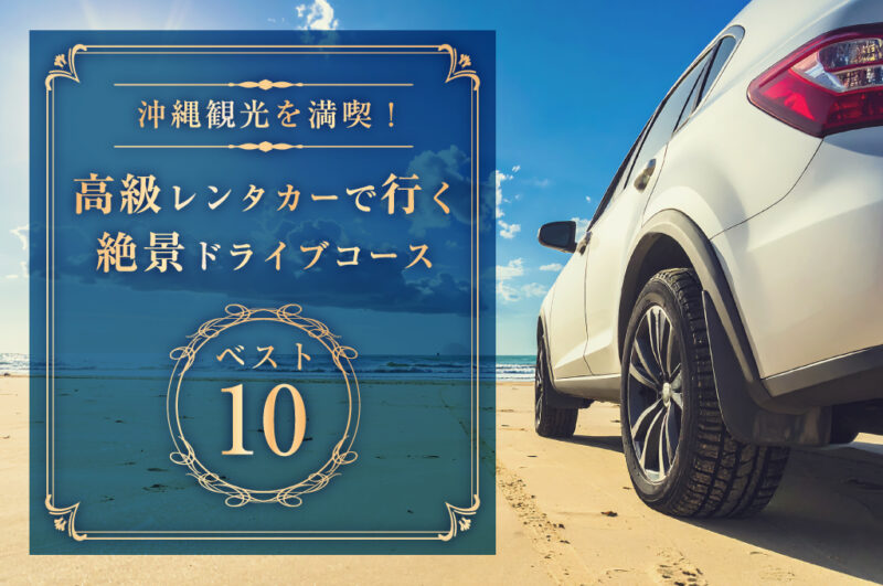 沖縄観光を満喫!高級レンタカーで行く絶景ドライブコースベスト10