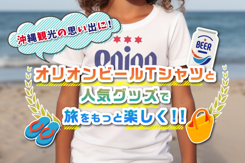 沖縄観光の思い出に！オリオンビールTシャツと人気グッズで旅をもっと楽しく