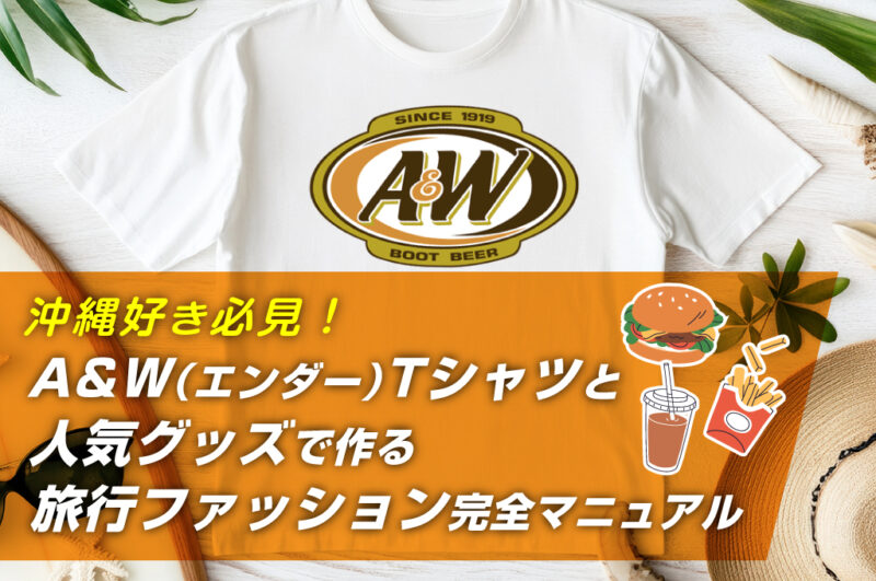 沖縄好き必見！A&W （エンダー）Tシャツと人気グッズで作る旅行ファッション完全マニュアル