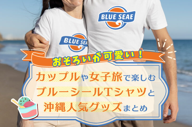 おそろいが可愛い！カップルや女子旅で楽しむブルーシール Tシャツと沖縄人気グッズまとめ