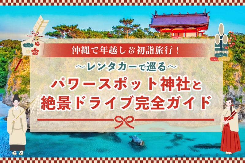 沖縄で年越し＆初詣旅行！レンタカーで巡るパワースポット神社と絶景ドライブ完全ガイド