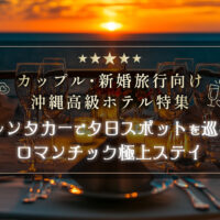 カップル・新婚旅行向け沖縄高級ホテル特集【レンタカーで夕日スポットを巡るロマンチック極上ステイ】