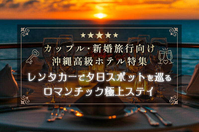 カップル・新婚旅行向け沖縄高級ホテル特集【レンタカーで夕日スポットを巡るロマンチック極上ステイ】