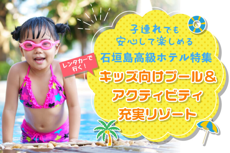 子連れでも安心して楽しめる石垣島高級ホテル特集【レンタカーで行くキッズ向けプール＆アクティビティ充実リゾート】