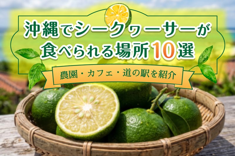 沖縄でシークヮーサーが食べられる場所10選｜農園・カフェ・道の駅を紹介