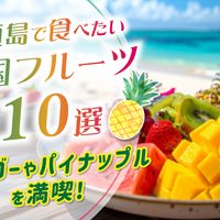 石垣島で食べたい南国フルーツ10選｜マンゴーやパイナップルを満喫