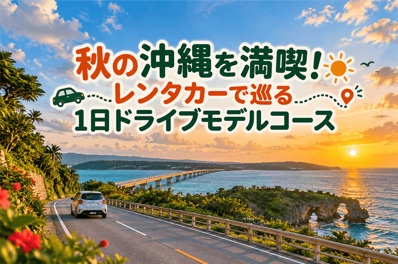 秋の沖縄を満喫！レンタカーで巡る1日ドライブモデルコース